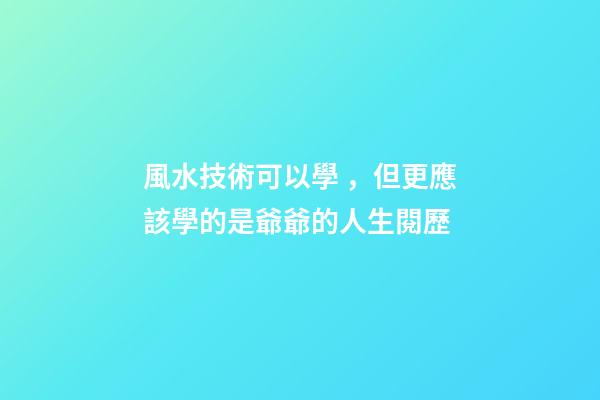 風水技術可以學，但更應該學的是爺爺的人生閱歷